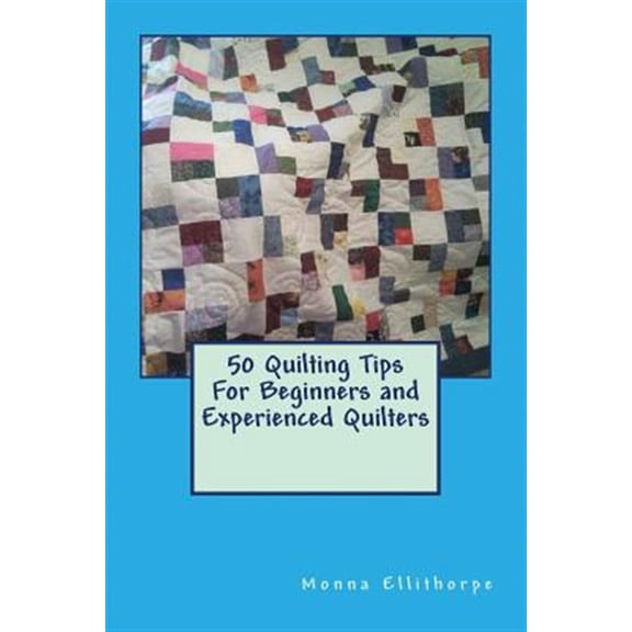 50 Quilting Tips for Beginners and Experienced Quilters