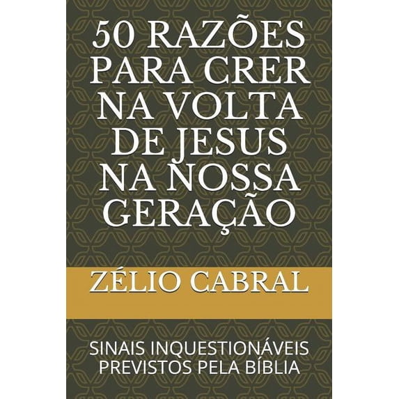 50 RAZES PARA CRER NA VOLTA DE JESUS NA NOSSA GERAO: SINAIS INQUESTIONVEIS PREVISTOS PELA BBLIA Portuguese Edition Paperback 1099867592 9781099867590 ZLIO CABRAL