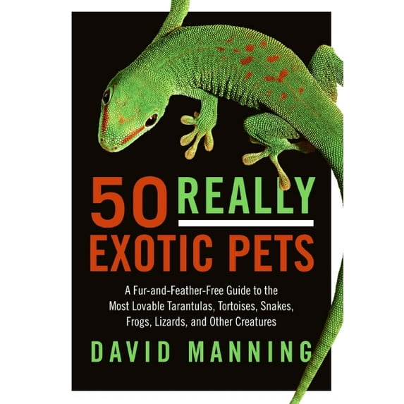 50 Really Exotic Pets : A Fur-And-Feather-Free Guide to the Most Lovable Tarantulas, Tortoises, Snakes, Frogs, Lizards, and Other Creatures (Paperback)
