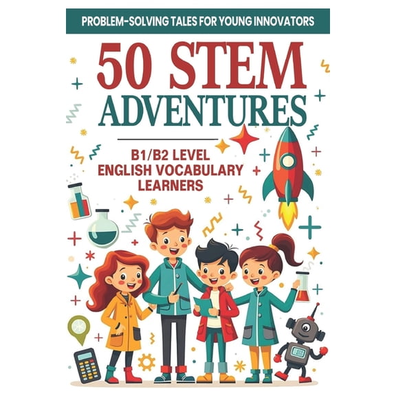 Learn English with 50 Short Stories 50 STEM Adventures: Problem-Solving Tales for Young Innovators (B1/B2 Level English Vocabulary): STEM Learning Through S, (Paperback)