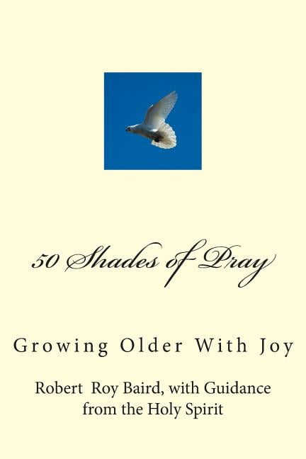50 Shades of Pray: Growing Older With Joy (Paperback) by Mr. Robert R Baird
