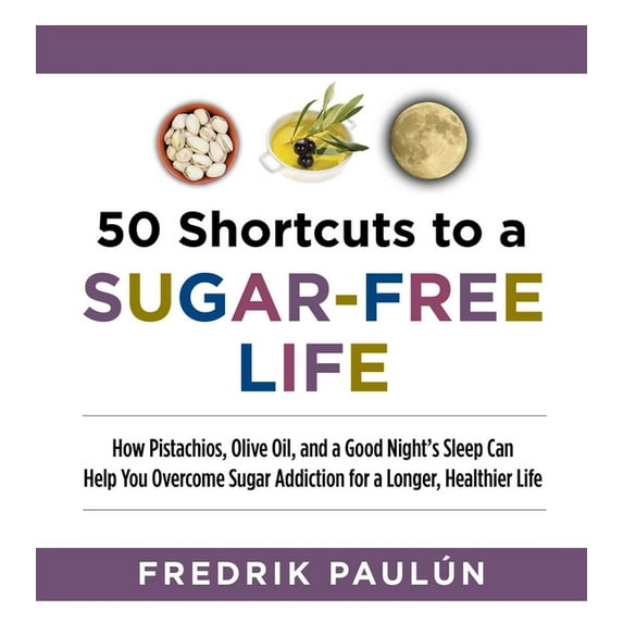 50 Shortcuts to a Sugar-Free Life : How Pistachios, Olive Oil, and a Good Night's Sleep Can Help You Overcome Sugar Addiction for a Longer, Healthier Life (Paperback)