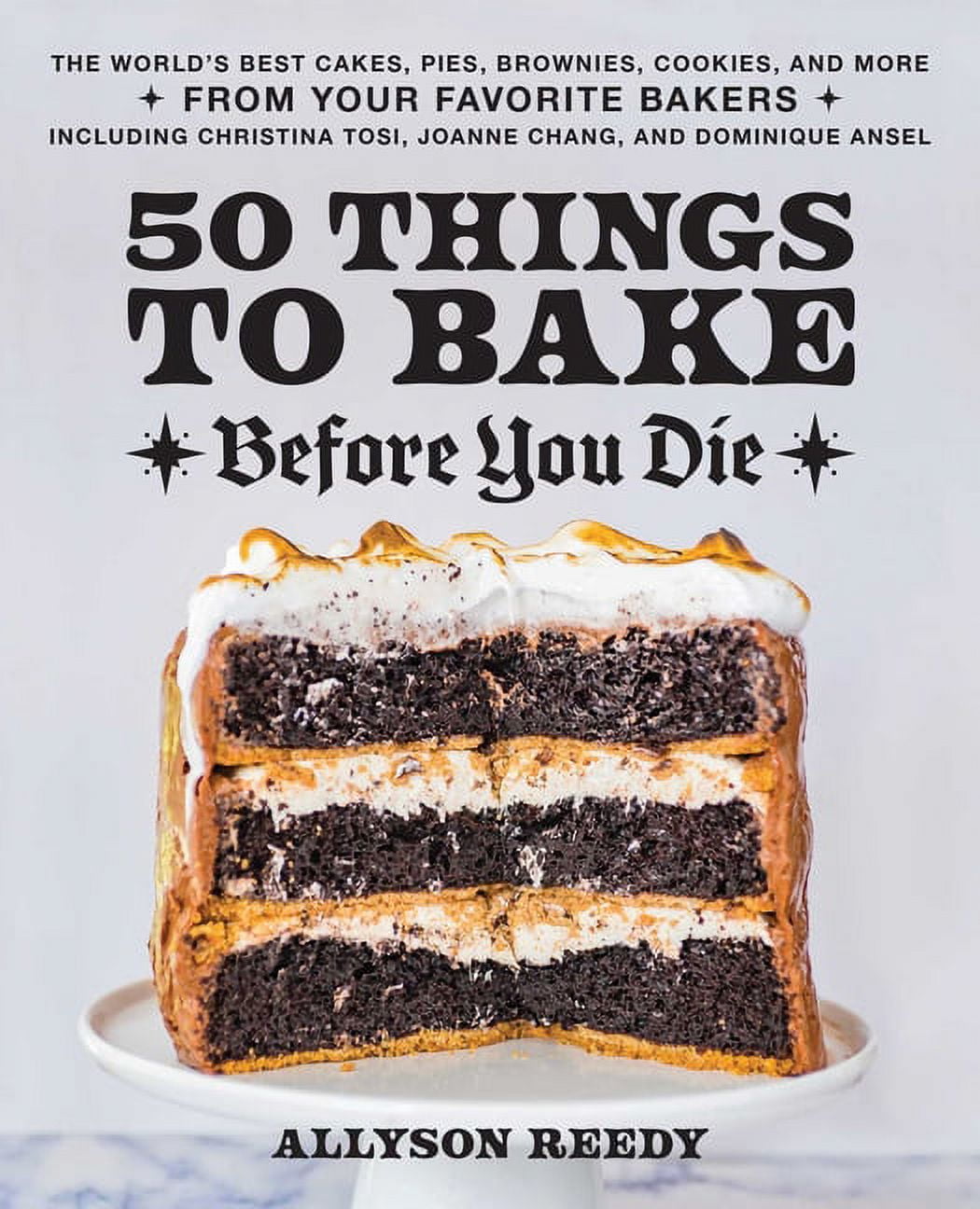 50 Things to Bake Before You Die : The World's Best Cakes, Pies, Brownies, Cookies, and More from Your Favorite Bakers, Including Christina Tosi, Joanne Chang, and Dominique Ansel (Hardcover)