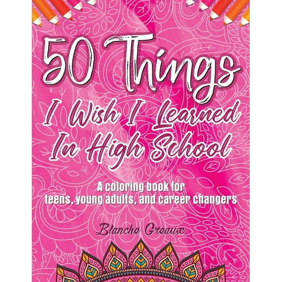 50 Things I Wish I Learned In High School: A Coloring Book for Teens, Young Adults, and Career Changers (PINK), (Paperback)