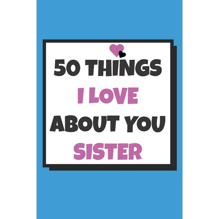 50 Things I love about you sister: 50 Reasons why I love you book / Fill in  notebook / cute gift for your sister (Paperback)