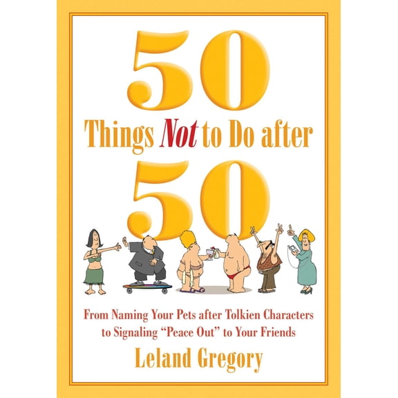 50 Things Not to Do after 50 : From Naming Your Pets after Tolkien Characters to Signaling ?Peace Out? to Your Friends (Paperback)