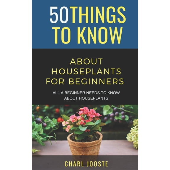 50 Things to Know Home Garden 50 Things to Know About Houseplants for Beginners: All a Beginner Needs to Know About Houseplants, (Paperback)