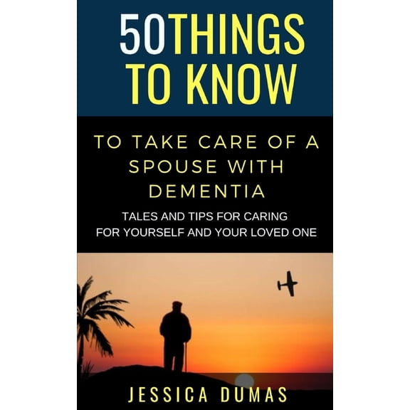 50 Things to Know about Life, Relationsh 50 Things to Know To Take Care of a Spouse with Dementia: Tales and Tips for Caring for Yourself and Your Loved One, (Paperback)
