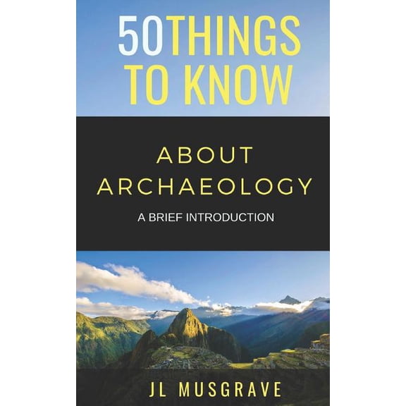 50 Things to Know about Archaeology: A Brief Introduction