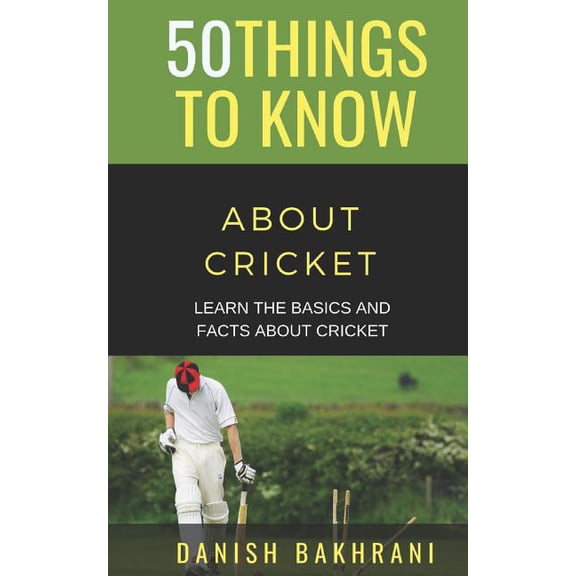 50 Things to Know about Cricket: Learn the Basics and Facts about Cricket (Paperback) by 50 Things to Know, Danish Bakhrani