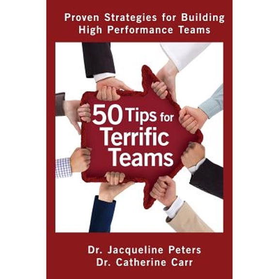 50 Tips for Terrific Teams: Proven Strategies for Building High Performance Teams (Paperback) by Dr. Jacqueline Peters, Dr. Catherine Carr