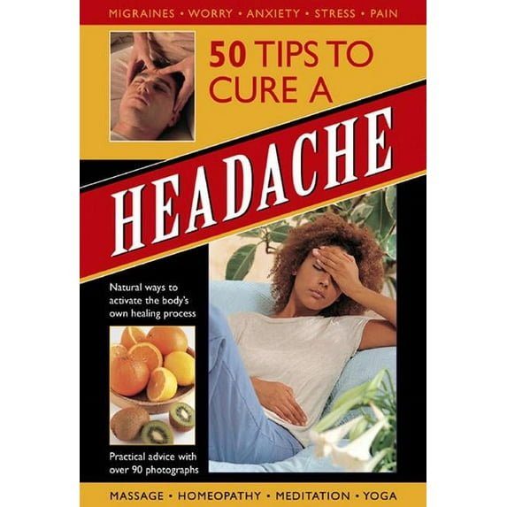 50 Tips To Cure A Headache: Natural ways to activate the body's own healing process