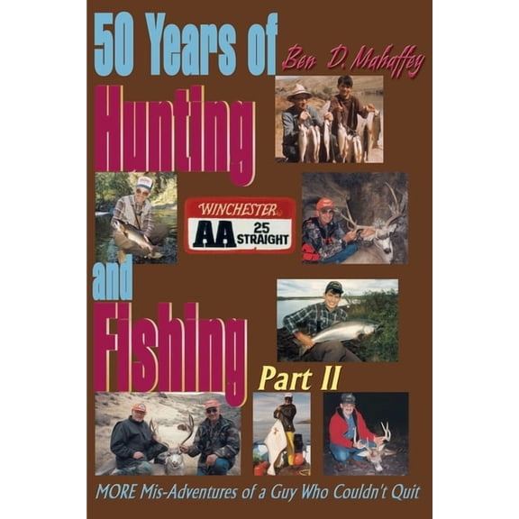 50 Years of Hunting and Fishing 50 Years of Hunting and Fishing: MORE Mis-Adventures of a Guy Who Couldn't Quit, Book 02, (Paperback)