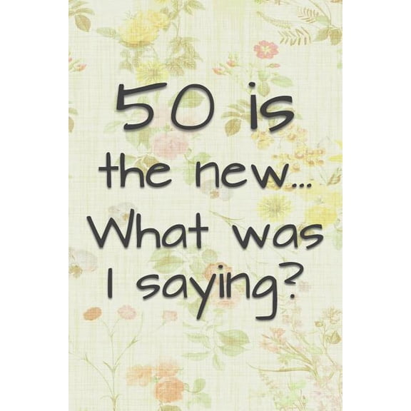 50 is the New... What Was I Saying?: Funny 50 Year Old Gag Gift for Women, (Paperback)
