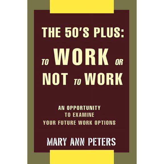 The 50's Plus: To Work or Not To Work: An opportunity to examine your future work options, (Paperback)