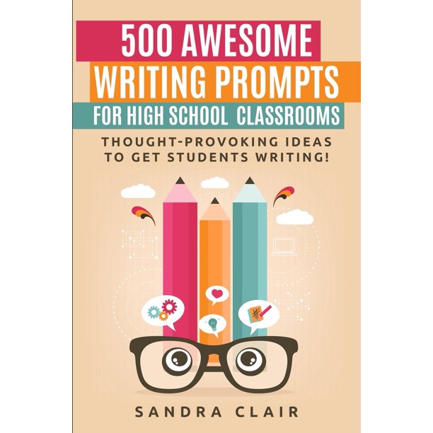 500 Awesome Writing Prompts for High School Classrooms: Thought