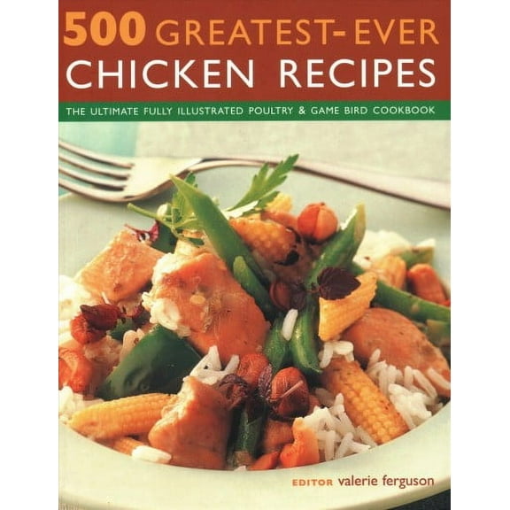 500 Greatest-Ever Chicken Recipes : The Ultimate Fully-Illustrated Poultry and Game Bird Cookbook (Paperback)