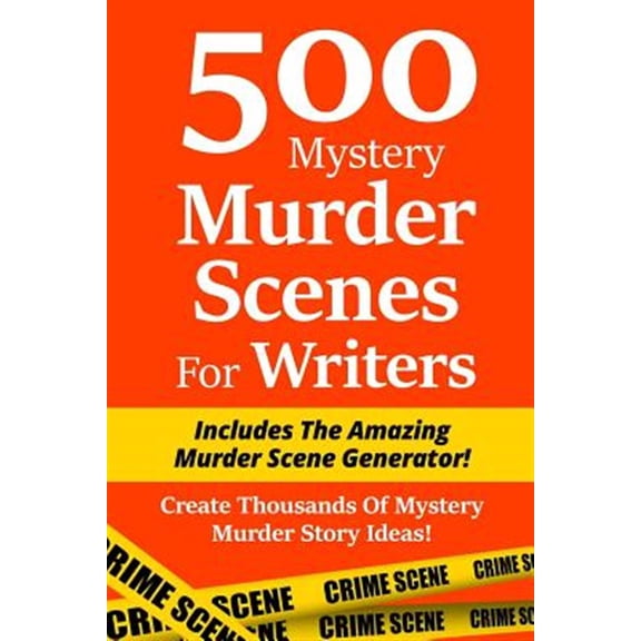 500 Mystery Murder Scenes for Writers: Includes the Amazing Murder Scene Generator! Create Thousands of Mystery Murder Story Ideas!