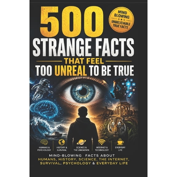 500 Strange Facts That Feel Too Unreal To Be True: Mind-Blowing Facts About Humans, History, Science, The Internet, Surv, (Paperback)