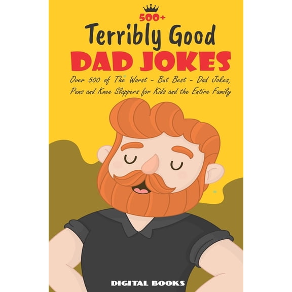 500+ Terribly Good Dad Jokes: The World's Greatest Collection of Dad Jokes, Over 500 The Worst - But Best - Dad Jokes, P, (Paperback)