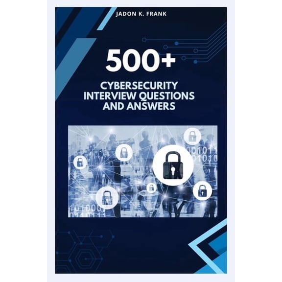 500+ cybersecurity Interview Questions and Answers: From Beginner to Pro: Complete Cybersecurity Interview Prep, (Paperback)