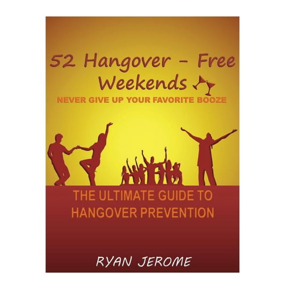 52 Hangover-Free Weekends - Never Give Up Your Favorite Booze : The Ultimate Guide To Hangover Prevention (Paperback)