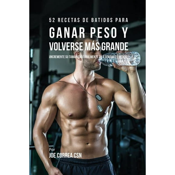 52 Recetas de Batidos Para Ganar Peso y Volverse Ms Grande: Incremente su Tamao Naturalmente En 4 Semanas o Menos! (Paperback)