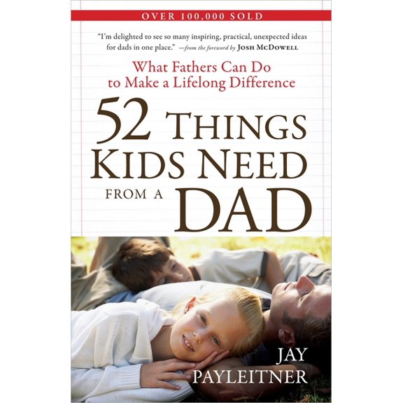 52 Things Kids Need from a Dad : What Fathers Can Do to Make a Lifelong Difference (Paperback)