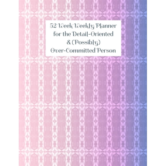52 Week Weekly Planner for the Detail-Oriented & (Possibly) Over-Committed Person (Paperback)