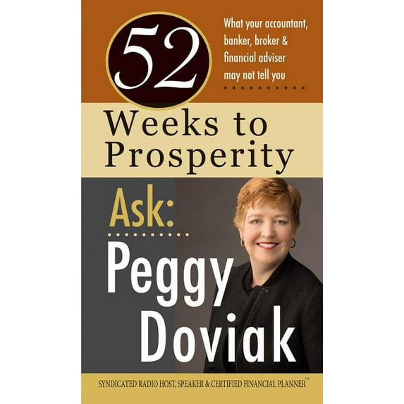 52 Weeks to Prosperity Ask Peggy Doviak: What Your Accountant, Banker, Broker & Financial Adviser May Not Tell You (Paperback)