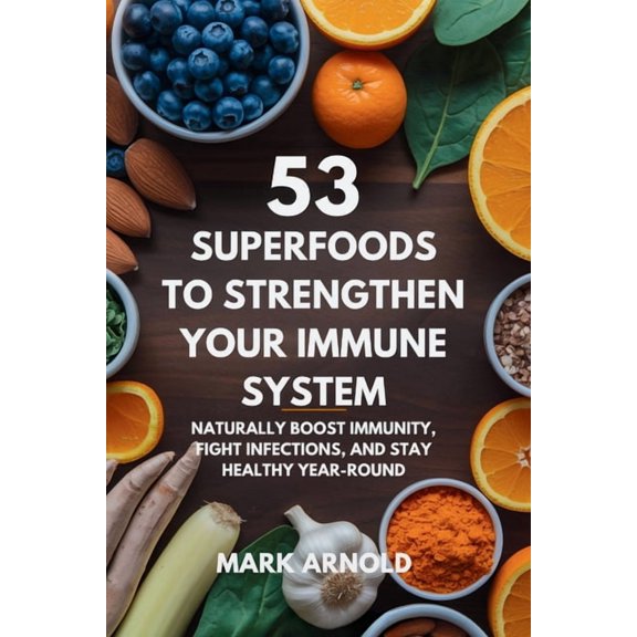 53 Superfoods to Strengthen Your Immune System: Naturally Boost Immunity, Fight Infections, and Stay Healthy Year-Round, (Paperback)