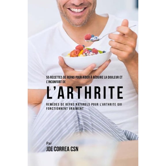 55 Recettes de Repas pour aider rduire la Douleur et lInconfort de lArthrite: Remdes de repas naturels pour larthrite qui fonctionnent vraiment French Edition Paperback 171940268X Joe