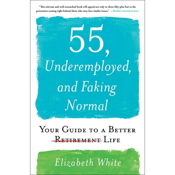 55, Underemployed, and Faking Normal : Your Guide to a Better Life (Paperback)