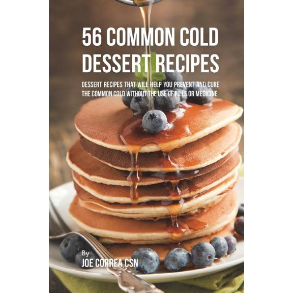 56 Common Cold Dessert Solutions: Dessert Recipes That Will Help You Prevent And Cure the Common Cold without the Use of Pills or Medicine (Paperback)