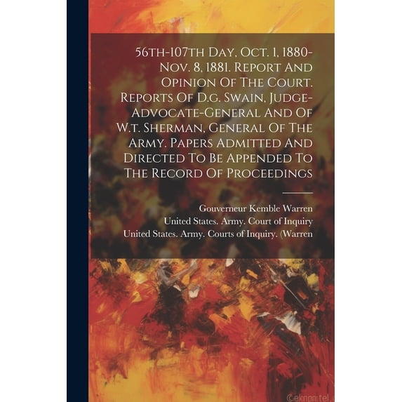 56th-107th Day, Oct. 1, 1880-nov. 8, 1881. Report And Opinion Of The Court. Reports Of D.g. Swain, Judge-advocate-general And Of W.t. Sherman, General Of The Army. Papers Admitted And Directed To Be Appended To The Record Of Proceedings (Paperback)