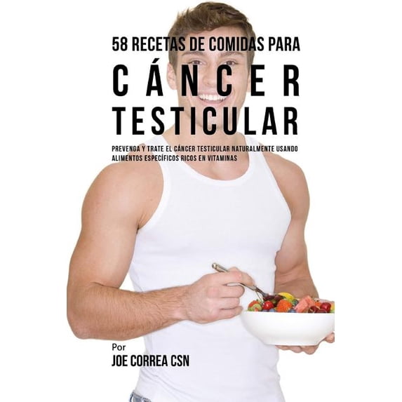 58 Recetas De Comidas Para Cncer Testicular: Prevenga Y Trate El Cncer Testicular Naturalmente Usando Alimentos Especficos Ricos En Vitaminas Spanish Edition Paperback 1542405300 Joe Correa