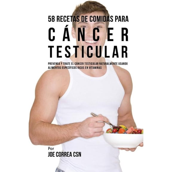 58 Recetas De Comidas Para Cncer Testicular: Prevenga Y Trate El Cncer Testicular Naturalmente Usando Alimentos Especficos Ricos En Vitaminas Spanish Edition Paperback 1542405300 Joe Correa