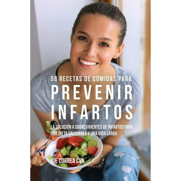 58 Recetas De Comidas Para Prevenir Infartos: La Solucin a Sobrevivientes De Infartos Para Una Dieta Saludable y Una Vida Larga (Paperback)