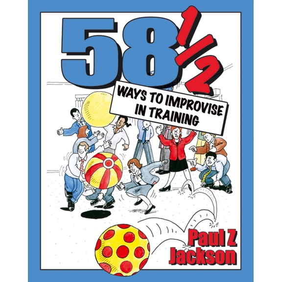 58 Ways to Improvise in Training: Improvisation Games and Activities for Workshops, Courses and Team Meetings, (Paperback)