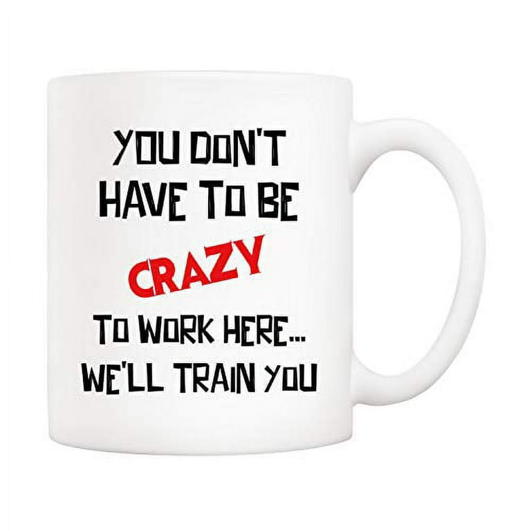 https://i5.walmartimages.com/seo/5Aup-Christmas-Gifts-Funny-Quote-Coffee-Mug-You-Don-t-Have-Be-Crazy-Work-Here-We-ll-Train-Office-Cups-11Oz-Unique-Birthday-Holiday-Coworker-Colleague_a916cc59-492b-49d9-80e7-f2a0eb78eb2c.369398e84cb269d57ed23b234ae9c237.jpeg?odnHeight=768&odnWidth=768&odnBg=FFFFFF