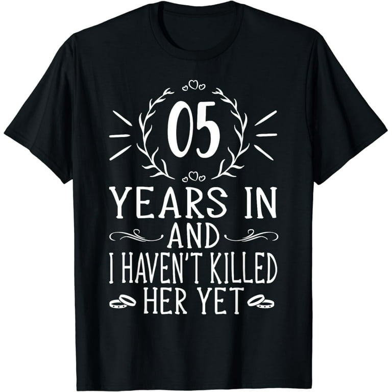 5 Years In & I Haven't Killed Him Yet Shirt 5th Anniversary 5 Years In & I Haven't Killed Him Yet Shirt 5th Anniversary