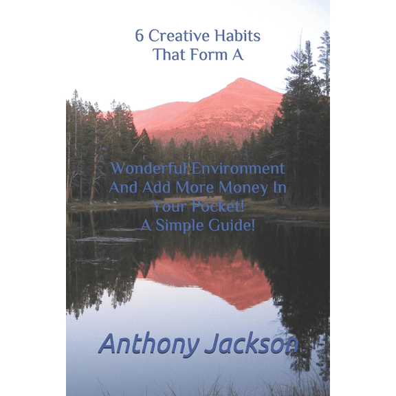 6 Creative Habits That Form A Wonderful Environment And Add More Money In Your Pocket! A Simple Guide! (Paperback)