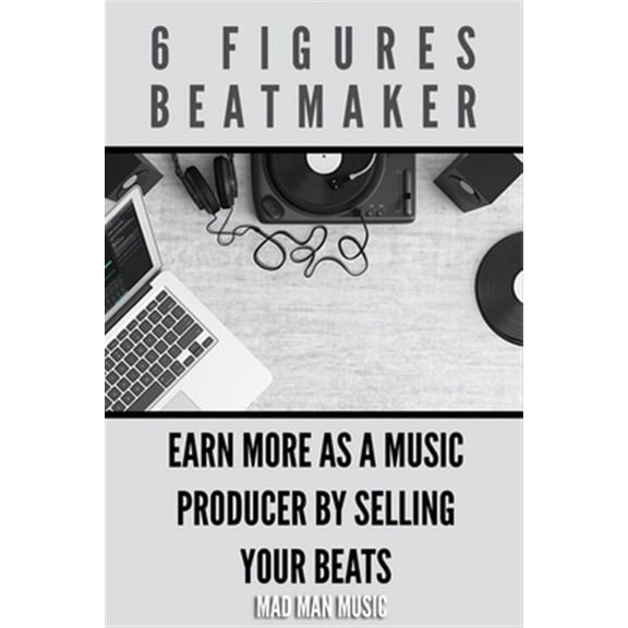 6 Figures Beatmaker: Earn more as a music producer by sellig your beats