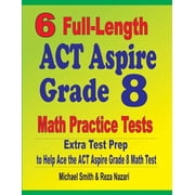 6 Full-Length ACT Aspire Grade 8 Math Practice Tests Extra Test Prep to Help Ace the ACT Aspire Math Test, Paperback