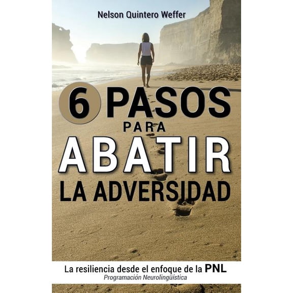 6 Pasos para ABATIR la adversidad: La resiliencia desde el enfoque de la programacion neurolinguistica (PNL)