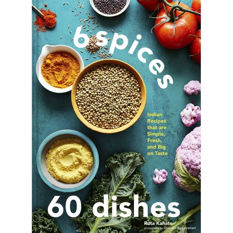 6 Spices, 60 Dishes: Indian Recipes That Are Simple, Fresh, and Big on Taste [Book]