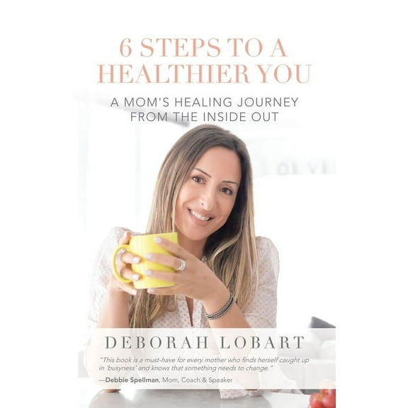6 Steps to a Healthier You: A Mom's Healing Journey from the Inside Out, (Paperback)