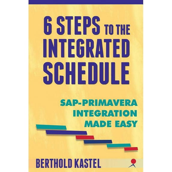 6 Steps to the Integrated Schedule - SAP-Primavera Integration Made Easy Paperback 0974180890 9780974180892 Berthold F Kastel