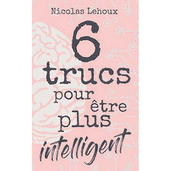 6 trucs pour être plus intelligent: Développer intelligence, culture générale, estime de soi, quotient intellectuel et être bien dans sa peau. Soyez surdoué! (Paperback)
