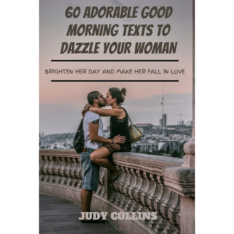 60 Adorable Good Morning Texts to Dazzle Your Woman: Brighten Her Day and  Make Her Fall in Love (Paperback) - Walmart.com